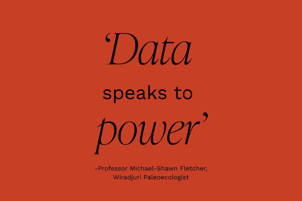 A quote from Wiradjuri paleoecologist Professor Michael-Shawn Fletcher saying Data Speaks To Power